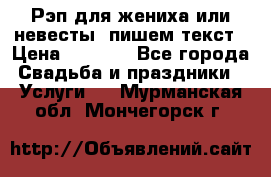 Рэп для жениха или невесты, пишем текст › Цена ­ 1 200 - Все города Свадьба и праздники » Услуги   . Мурманская обл.,Мончегорск г.